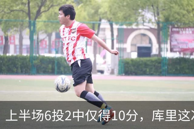 上半场6投2中仅得10分，库里这次机会真不多