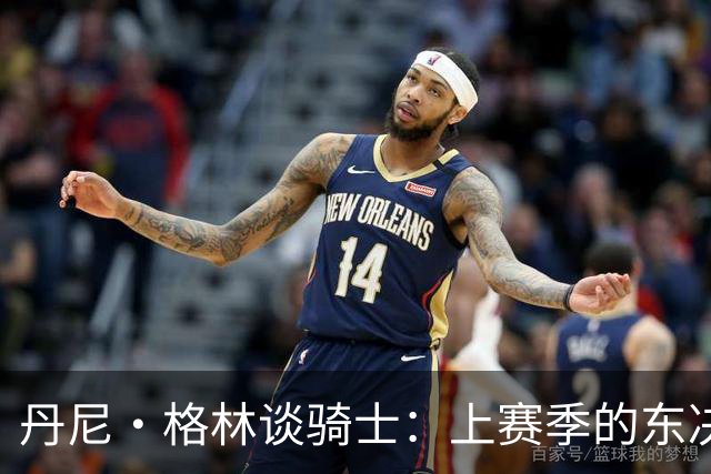 丹尼·格林谈骑士：上赛季的东决球队首战表现太糟糕
