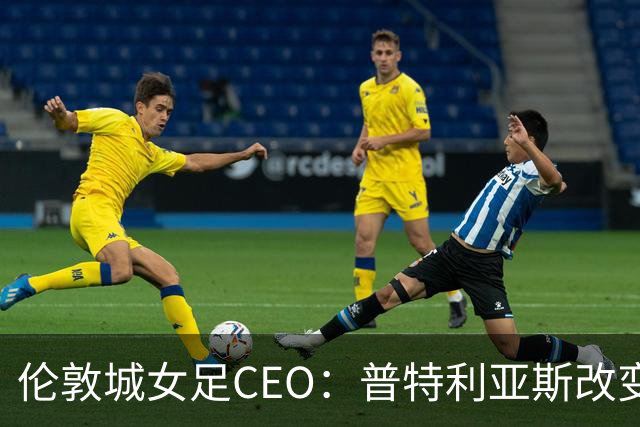 伦敦城女足CEO：普特利亚斯改变了球队心态；相信能击败曼城