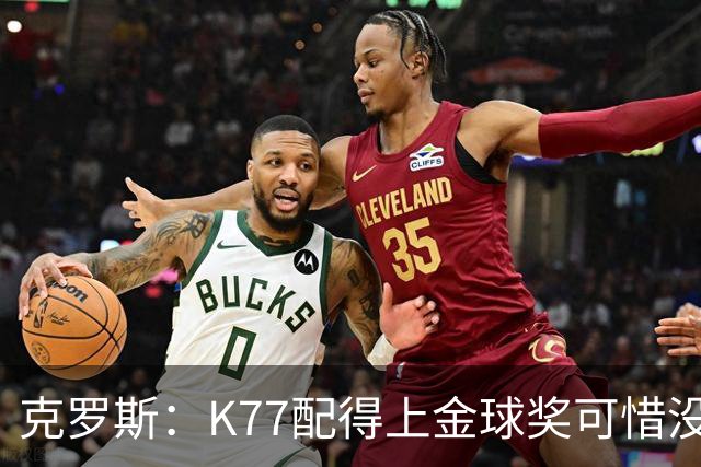 克罗斯：K77配得上金球奖可惜没参加世界杯，本来他很有胜算