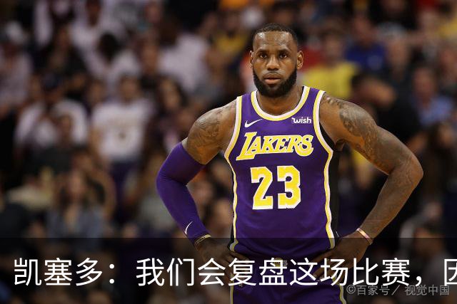 凯塞多：我们会复盘这场比赛，因为我们需要排在积分榜前列