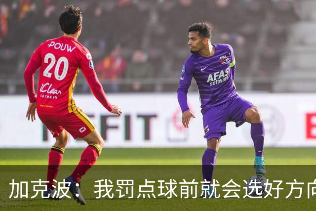 加克波：我罚点球前就会选好方向，昨天训练全队都练了点球