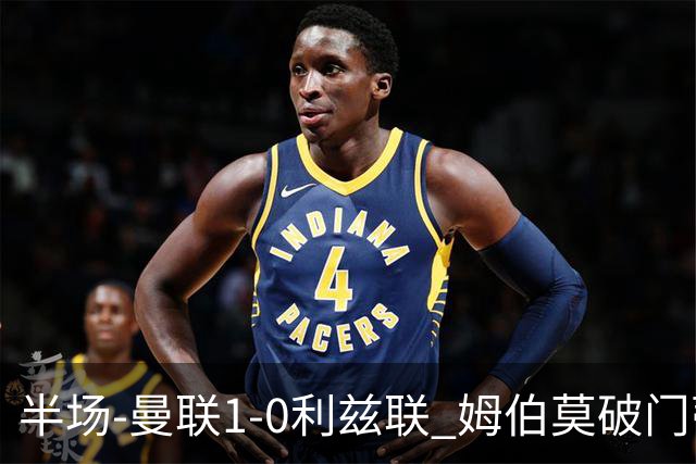 半场-曼联1-0利兹联 姆伯莫破门蒂莱曼斯助攻 拉门斯神扑B费染黄