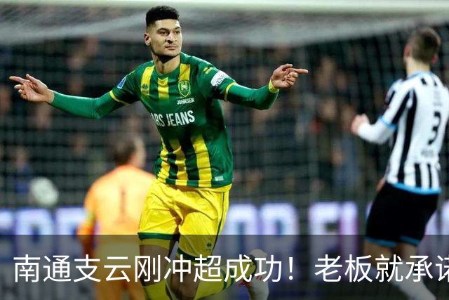 南通支云刚冲超成功！老板就承诺冲超奖金将在周一发，值得期待