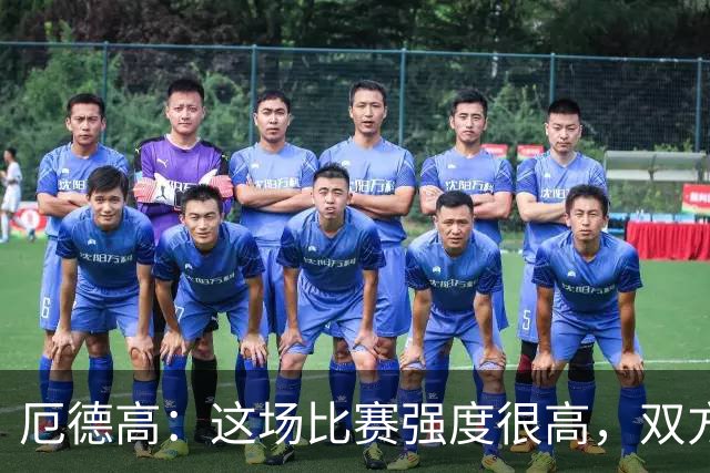 厄德高：这场比赛强度很高，双方都踢出了一些非常精彩的表现