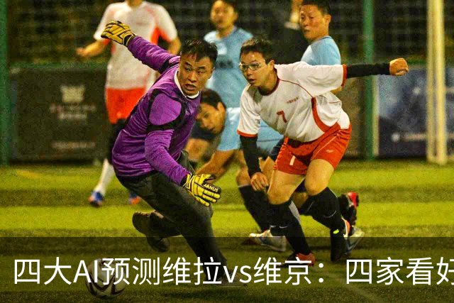四大AI预测维拉vs维京：四家看好主胜，防范让两球平局