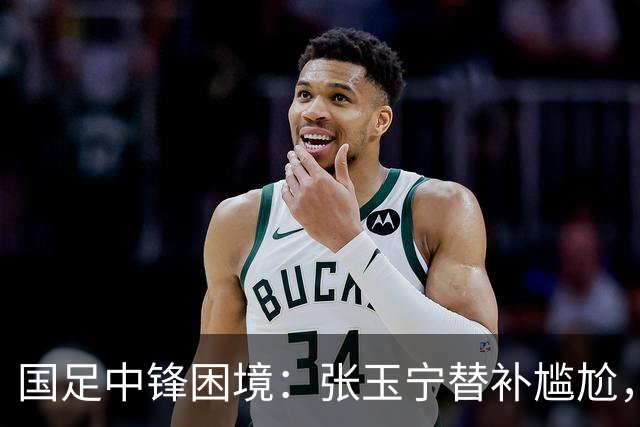 国足中锋困境：张玉宁替补尴尬，两位成都选手将成关键