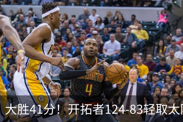 大胜41分！开拓者124-83轻取太阳，杨瀚森5分2篮板，利拉德回归25分