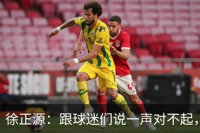 徐正源：跟球迷们说一声对不起，后面比赛每一场都要争胜