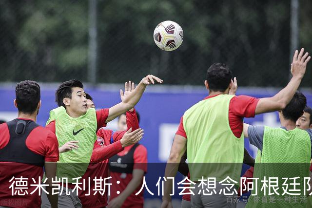 德米凯利斯：人们会想念阿根廷队的梅西，他留下了巨大的遗产