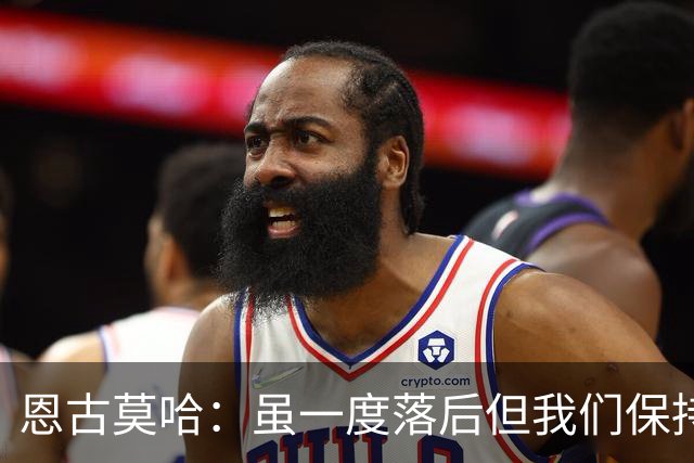 恩古莫哈：虽一度落后但我们保持着必胜的信念，知道一定能赢
