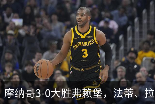 摩纳哥3-0大胜弗赖堡，法蒂、拉明-卡马拉破门