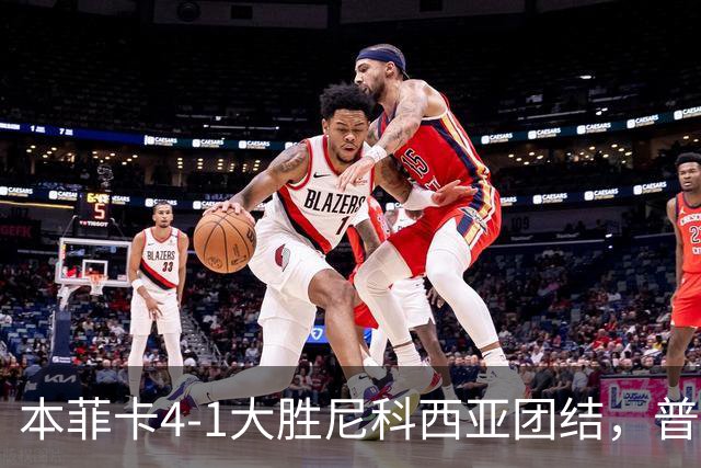 本菲卡4-1大胜尼科西亚团结，普雷斯蒂安尼建功，奥尔斯内斯破门