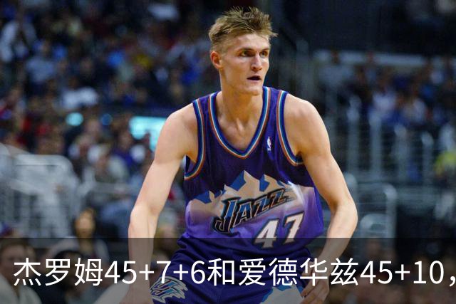 杰罗姆45+7+6&爱德华兹45+10，今日最佳你选谁？