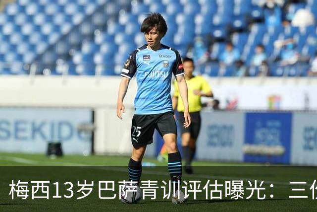 梅西13岁巴萨青训评估曝光：三份报告险埋没天才