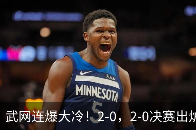 武网连爆大冷！2-0，2-0决赛出炉，2大满贯被淘汰，黑马会师争冠