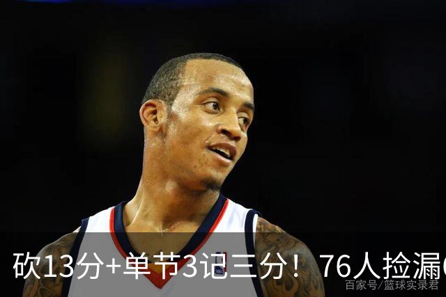 砍13分+单节3记三分！76人捡漏600万神枪：詹皇冲冠迎来新绝配