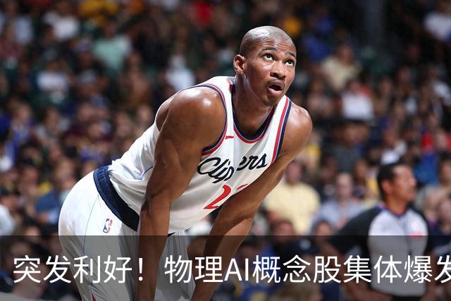 突发利好！物理AI概念股集体爆发，多股业绩有望大增