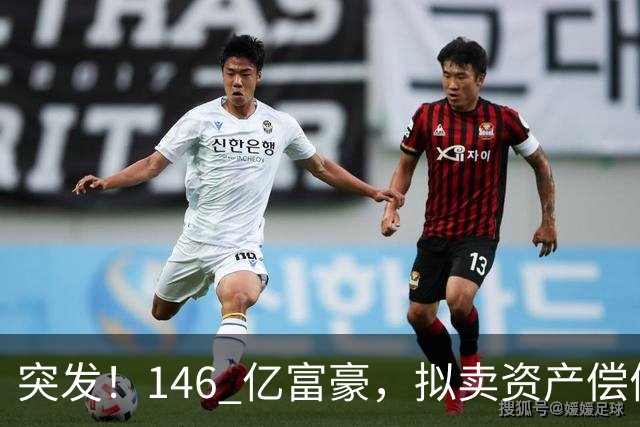 突发！146 亿富豪，拟卖资产偿债！