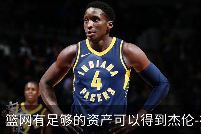 篮网有足够的资产可以得到杰伦-布朗，但他们对他没有兴趣？