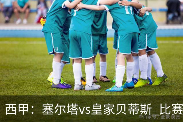 西甲：塞尔塔vs皇家贝蒂斯 比赛分析