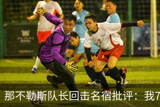 那不勒斯队长回击名宿批评：我75岁时不会对更衣室指手画脚