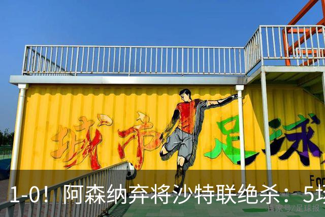 1-0！阿森纳弃将沙特联绝杀：5场5球率队5连胜领跑，甩开C罗球队5分