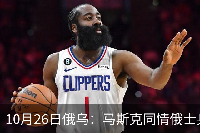 10月26日俄乌：马斯克同情俄士兵，俄罗斯提出离谱条件