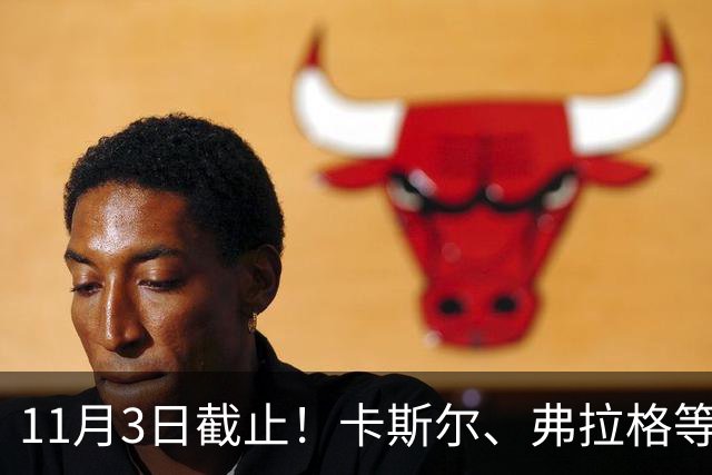 11月3日截止！卡斯尔、弗拉格等人球队选项被执行