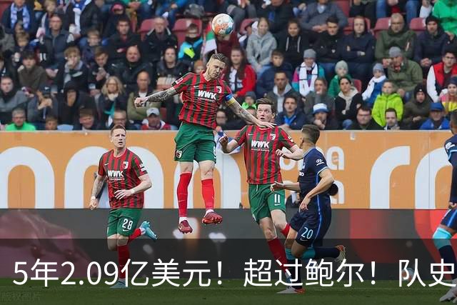 5年2.09亿美元！超过鲍尔！队史最大合同诞生了