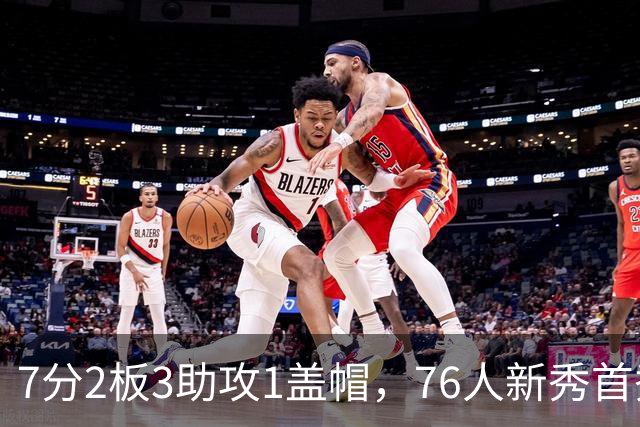 7分2板3助攻1盖帽，76人新秀首秀自评身体有些酸痛