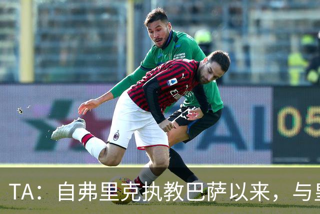 TA：自弗里克执教巴萨以来，与皇马7次交手拿下6场占据明显上风